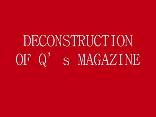 DECONSTRUCTION 
OF Q’s MAGAZINE 
 