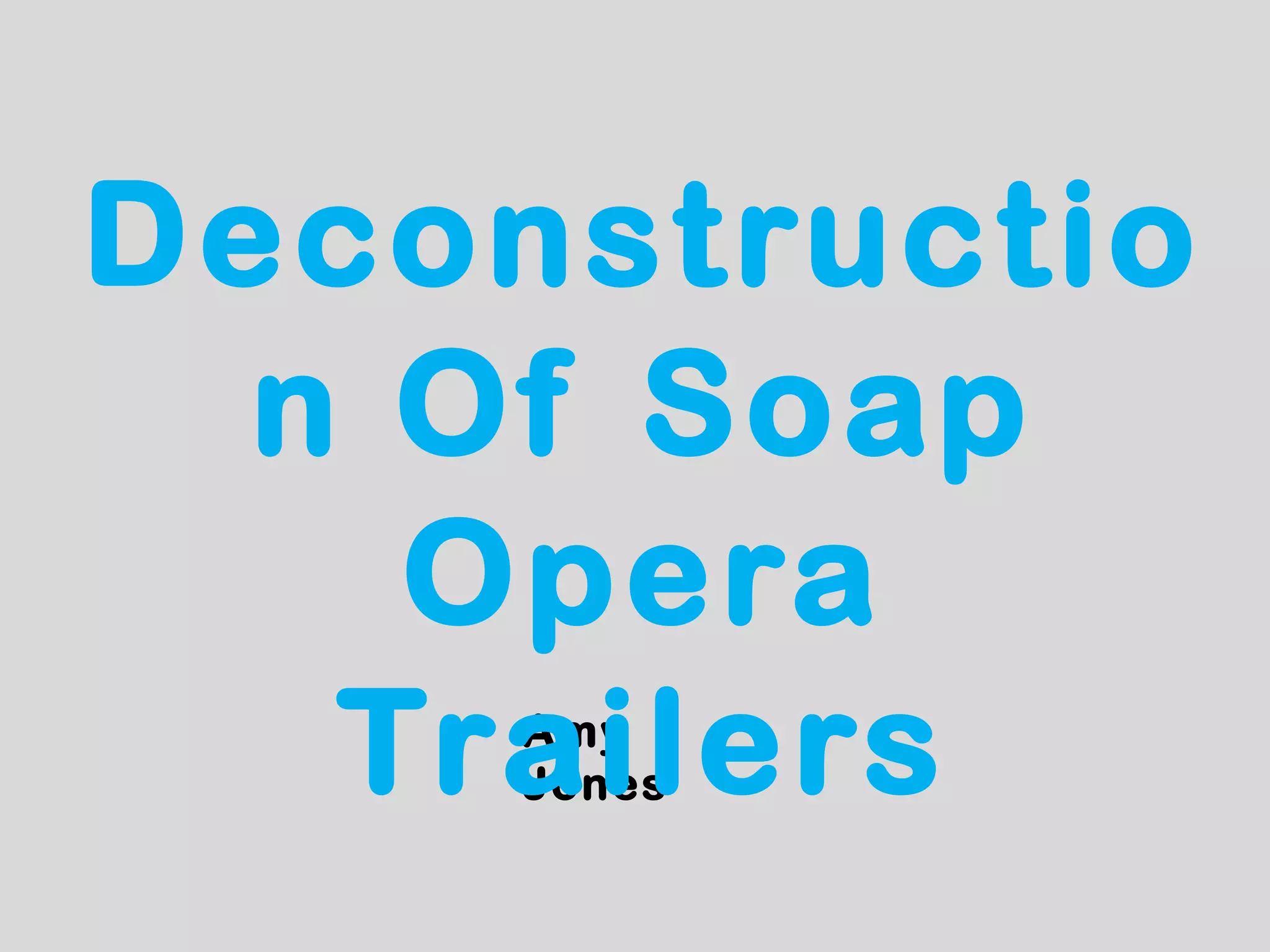 Deconstructio
  n Of Soap
    Opera
   Trailers
     Amy
     Jones
 