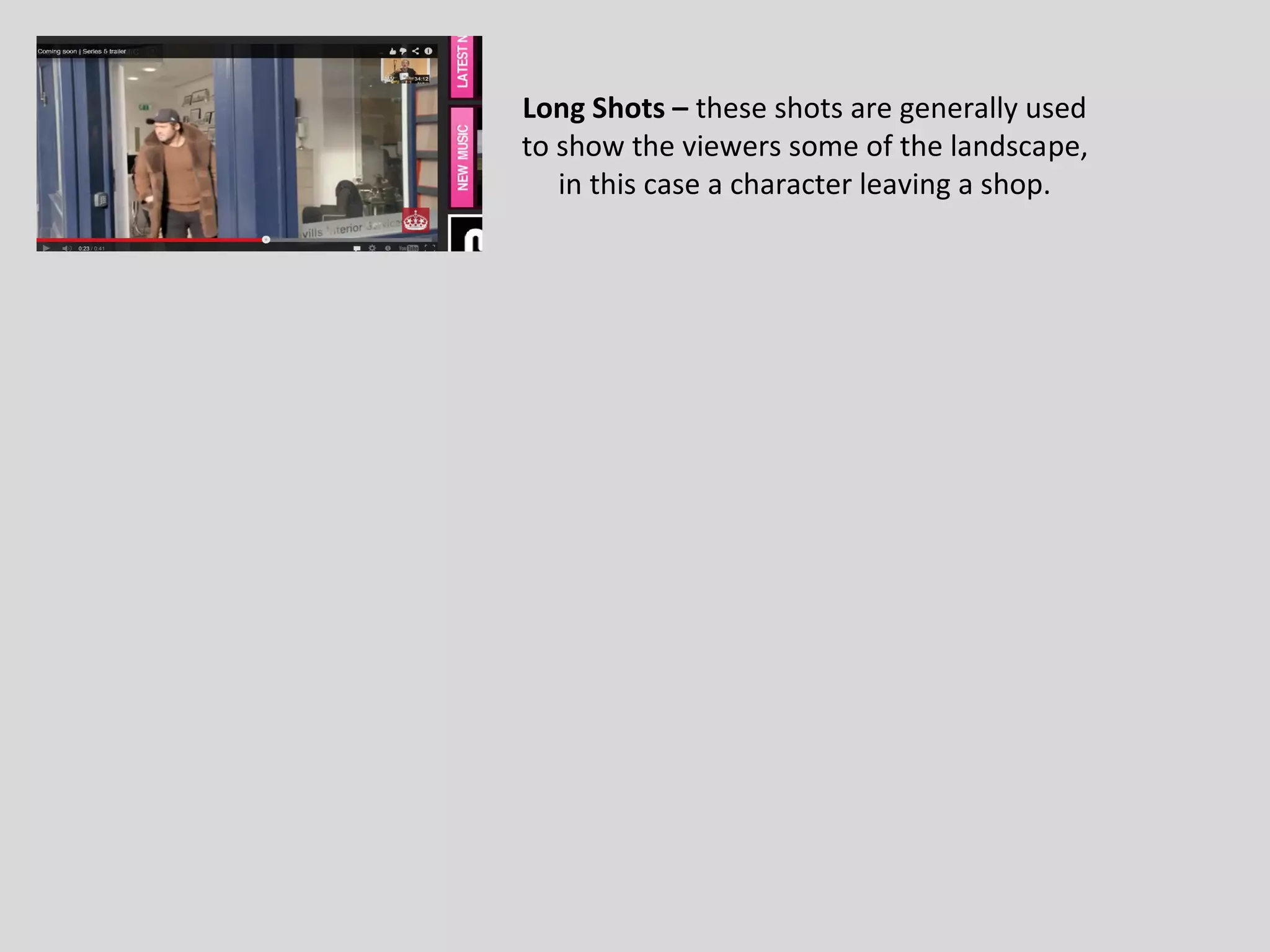 Long Shots – these shots are generally used
to show the viewers some of the landscape,
   in this case a character leaving a shop.
 