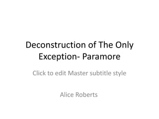 Deconstruction of The Only
   Exception- Paramore
 Click to edit Master subtitle style


           Alice Roberts
 