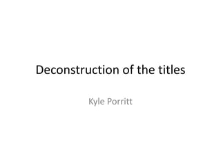 Deconstruction of the titles

         Kyle Porritt
 