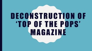 DECONSTRUCTION OF
‘TOP OF THE POPS’
MAGAZINE
 