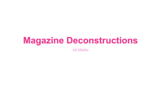 Magazine Deconstructions
A2 Media
 