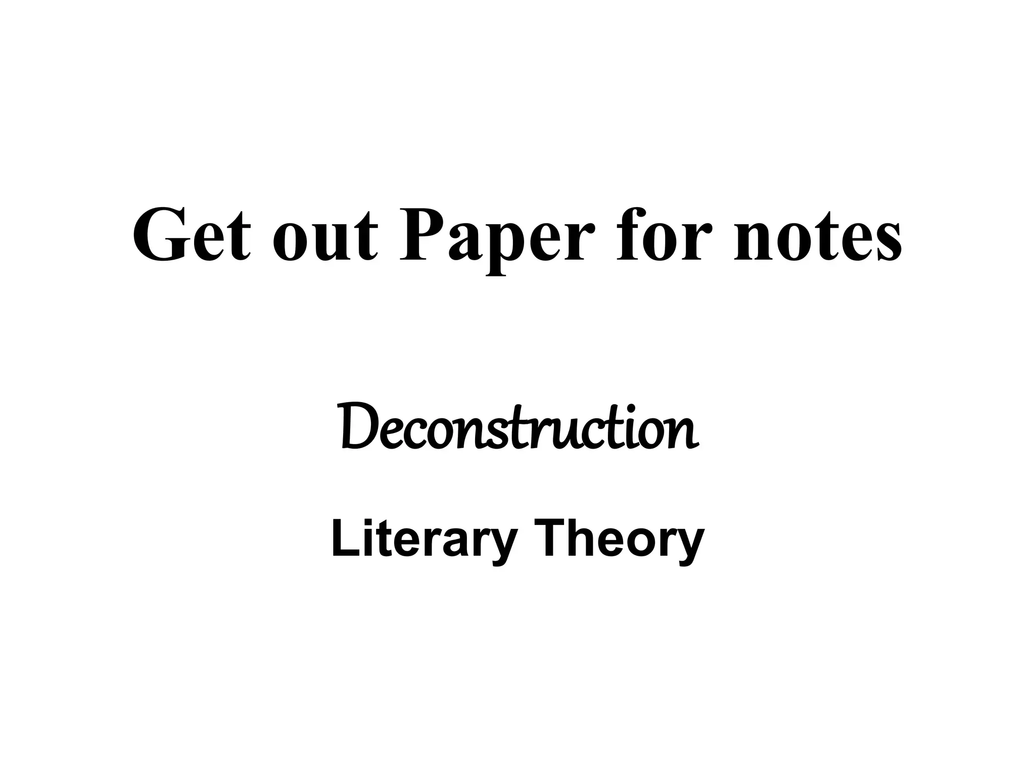 Get out Paper for notes
Deconstruction
Literary Theory
 