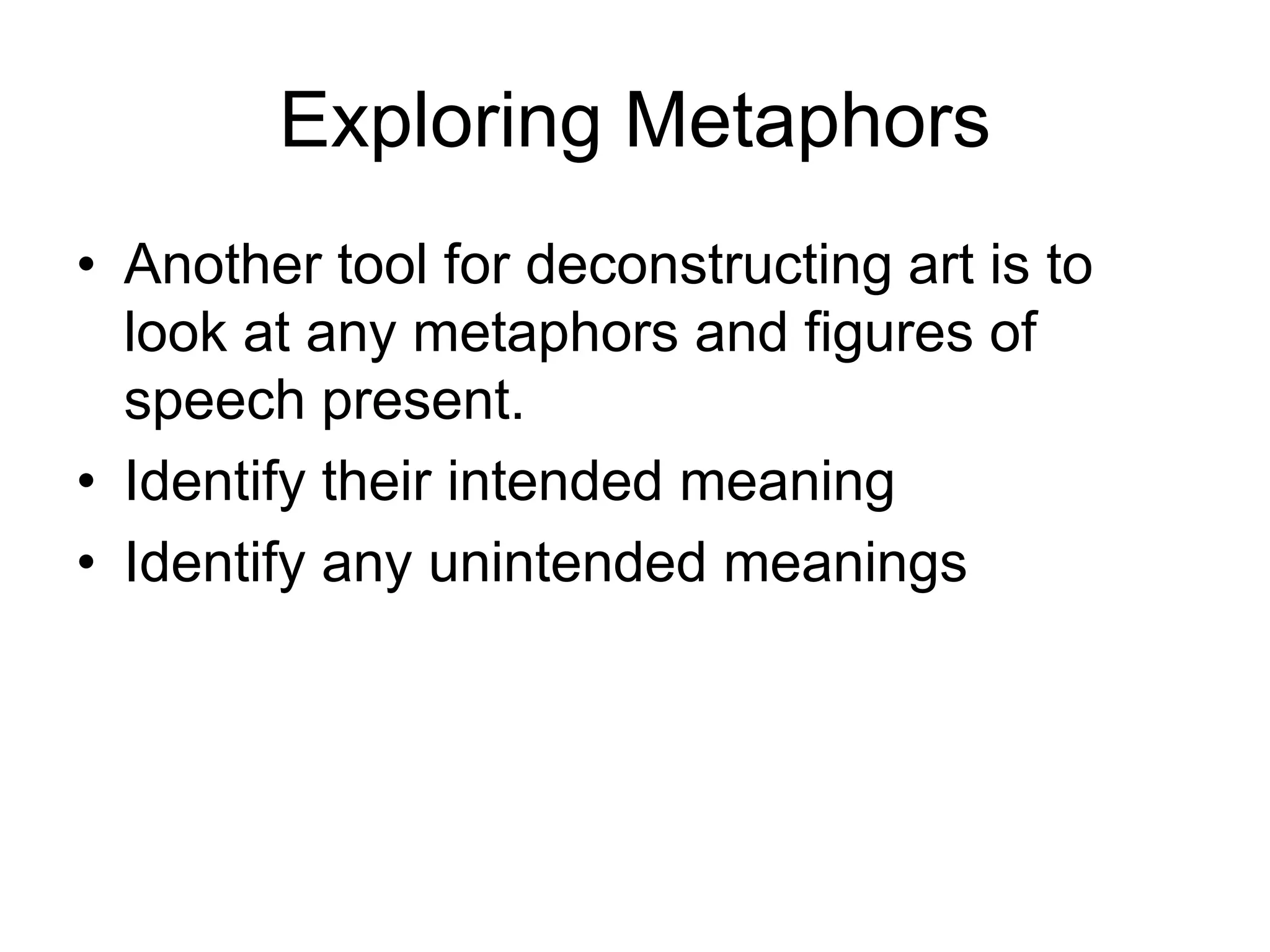 Exploring Metaphors
• Another tool for deconstructing art is to
look at any metaphors and figures of
speech present.
• Identify their intended meaning
• Identify any unintended meanings
 