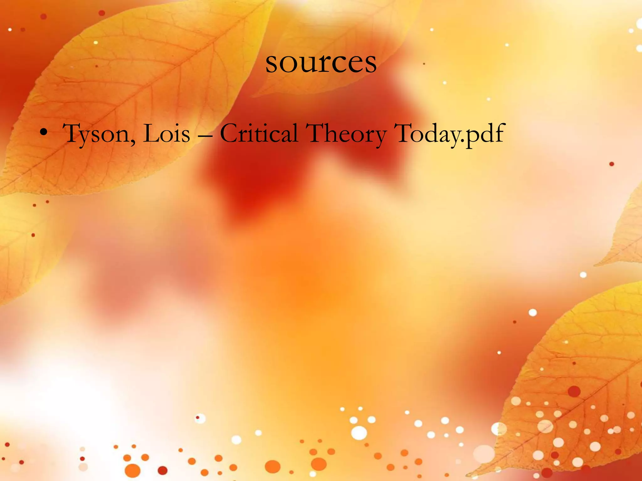sources 
• Tyson, Lois – Critical Theory Today.pdf 
