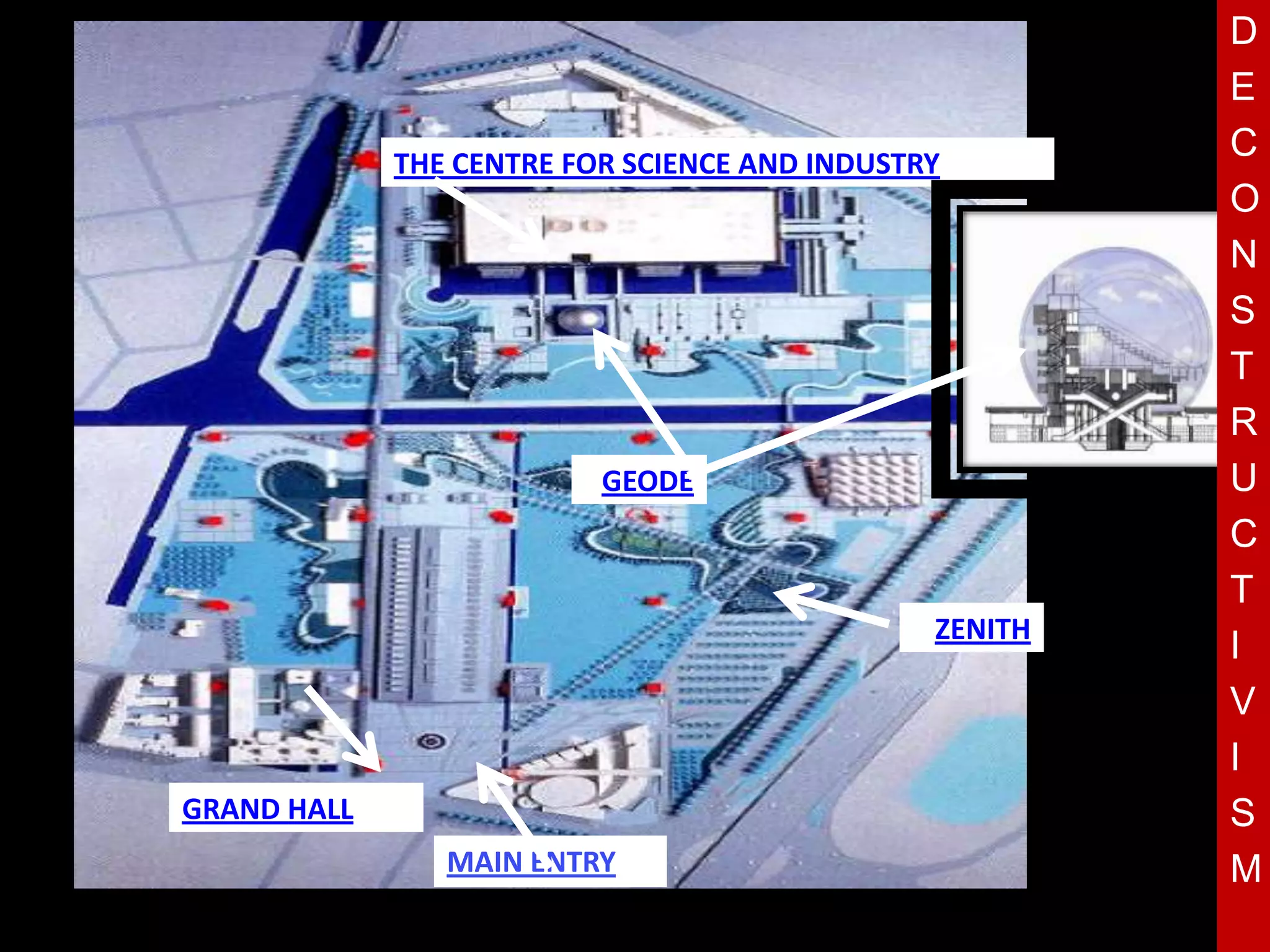 D
                                                        E
             THE CENTRE FOR SCIENCE AND INDUSTRY
                                                        C
                                                        O
                                                        N
                                                        S
                                                        T
                                                        R
                         T
                         GEODE                          U
                                                        C
                                                        T
                                               ZENITH
                                                        I
                                                        V
                                                        I
GRAND HALL                                              S
                MAIN ENTRY                              M
 