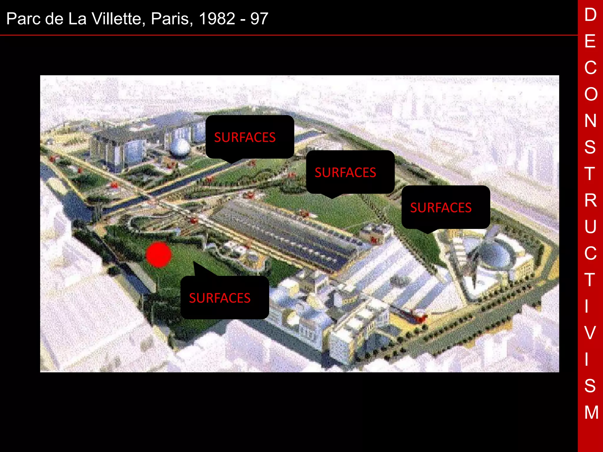 Parc de La Villette, Paris, 1982 - 97.                             D
                                                                   E
                                                                   C
                                                                   O
                                                                   N
                             SURFACES
                                                                   S
                                             SURFACES              T
                                                        SURFACES   R
                                         T                         U
                                                                   C
                                                                   T
                         SURFACES
                                                                   I
                                                                   V
                                                                   I
                                                                   S
                                                                   M
 
