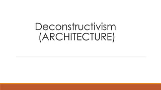 Deconstructivism
(ARCHITECTURE)
 