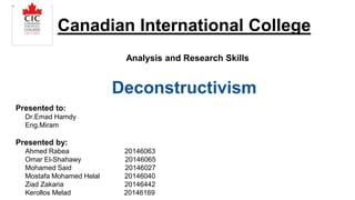 Canadian International College
Deconstructivism
Analysis and Research Skills
Presented to:
Dr.Emad Hamdy
Eng.Miram
Presented by:
Ahmed Rabea 20146063
Omar El-Shahawy 20146065
Mohamed Said 20146027
Mostafa Mohamed Helal 20146040
Ziad Zakaria 20146442
Kerollos Melad 20146169
 