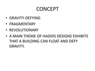 CONCEPT
• GRAVITY-DEFYING
• FRAGMENTARY
• REVOLUTIONARY
• A MAIN THEME OF HADIDS DESIGNS EXHIBITS
THAT A BUILDING CAN FLOAT AND DEFY
GRAVITY.
 