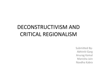 DECONSTRUCTIVISM AND
CRITICAL REGIONALISM
Submitted By-
Abhiniti Garg
Anurag Kamal
Manisha Jain
Navdha Kabra
 