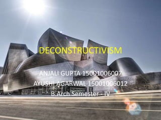 DECONSTRUCTIVISM
ANJALI GUPTA 15001006007
AYUSHI AGARWAL 15001006012
B.Arch Semester - IV
 