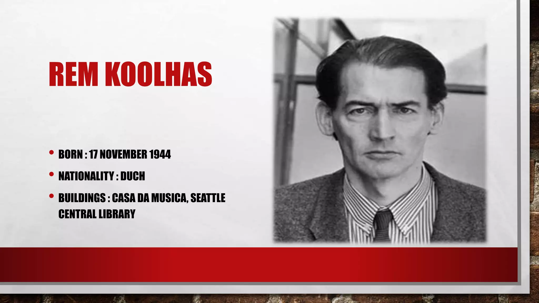 REM KOOLHAS
• BORN : 17 NOVEMBER 1944
• NATIONALITY : DUCH
• BUILDINGS : CASA DA MUSICA, SEATTLE
CENTRAL LIBRARY
 