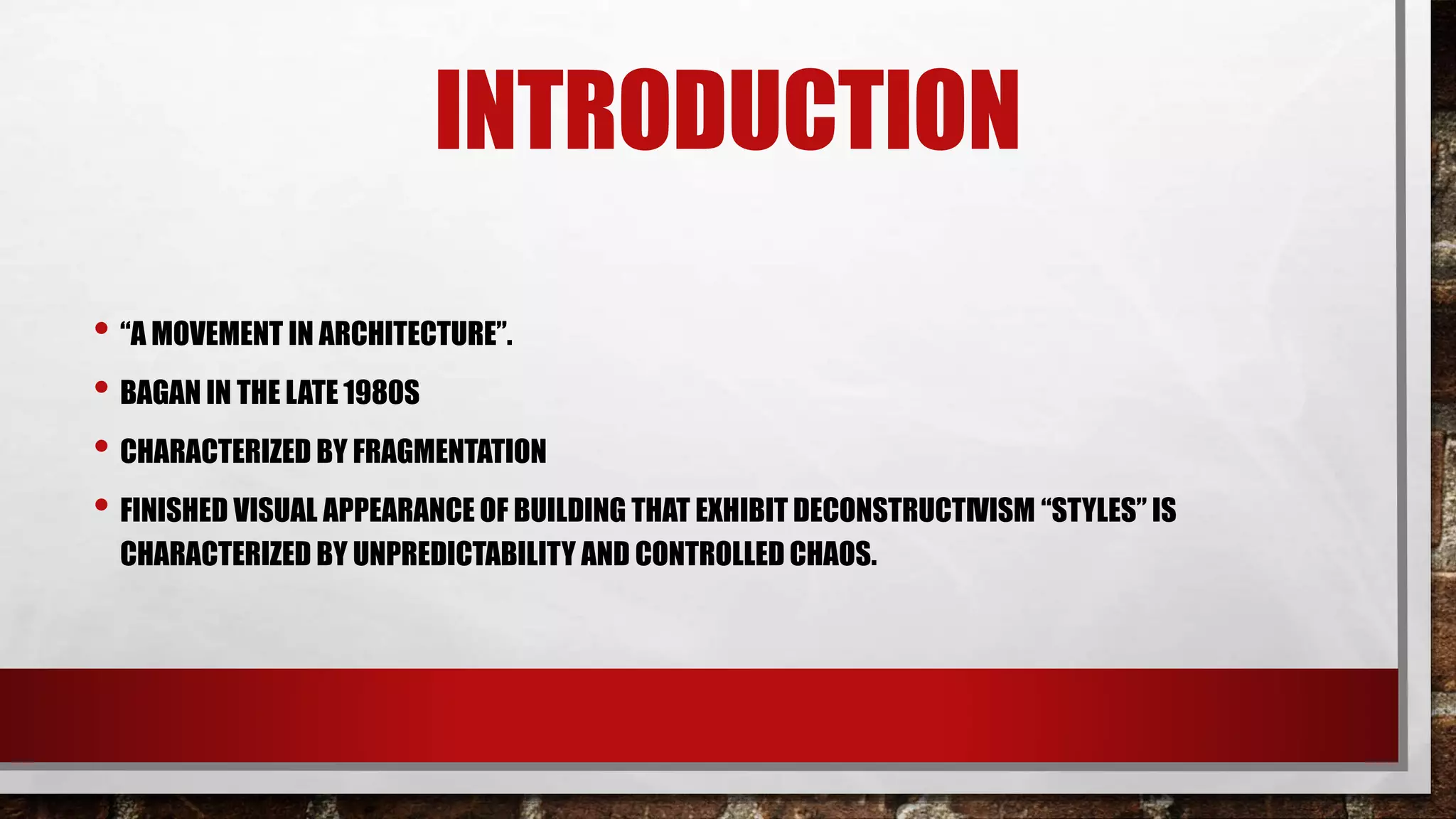 INTRODUCTION
• “A MOVEMENT IN ARCHITECTURE”.
• BAGAN IN THE LATE 1980S
• CHARACTERIZED BY FRAGMENTATION
• FINISHED VISUAL APPEARANCE OF BUILDING THAT EXHIBIT DECONSTRUCTIVISM “STYLES” IS
CHARACTERIZED BY UNPREDICTABILITY AND CONTROLLED CHAOS.
 