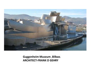 Guggenheim Museum ,Bilbao.
ARCHITECT-FRANK O GEHRY

 