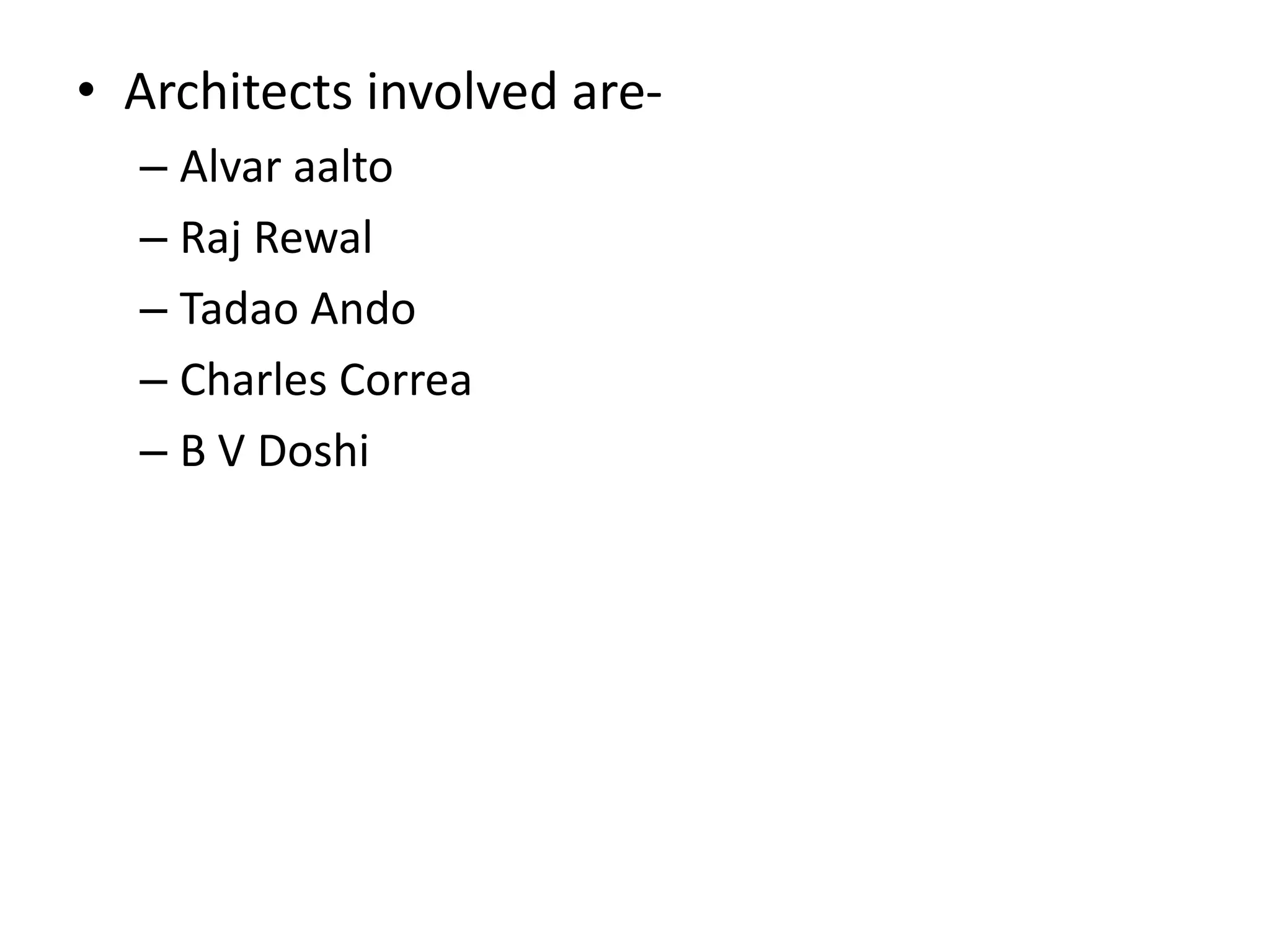 • Architects involved are-
– Alvar aalto
– Raj Rewal
– Tadao Ando
– Charles Correa
– B V Doshi
 