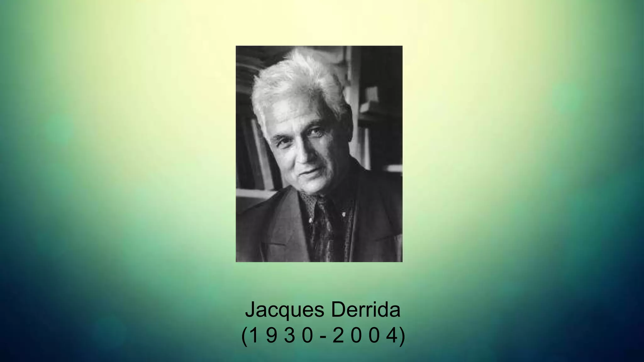 Jacques Derrida
(1 9 3 0 - 2 0 0 4)
 