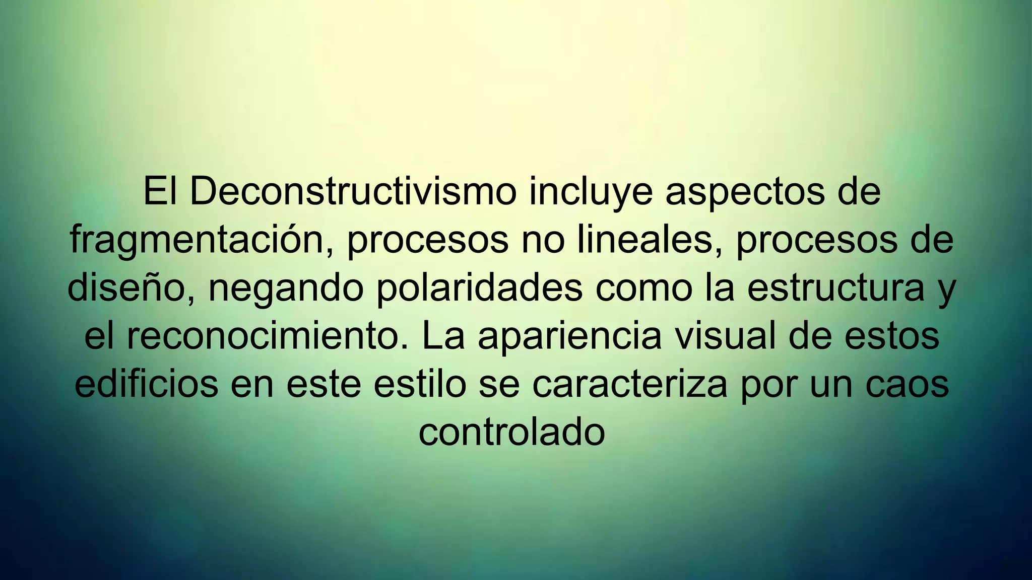 El Deconstructivismo incluye aspectos de
fragmentación, procesos no lineales, procesos de
diseño, negando polaridades como la estructura y
 el reconocimiento. La apariencia visual de estos
edificios en este estilo se caracteriza por un caos
                    controlado
 