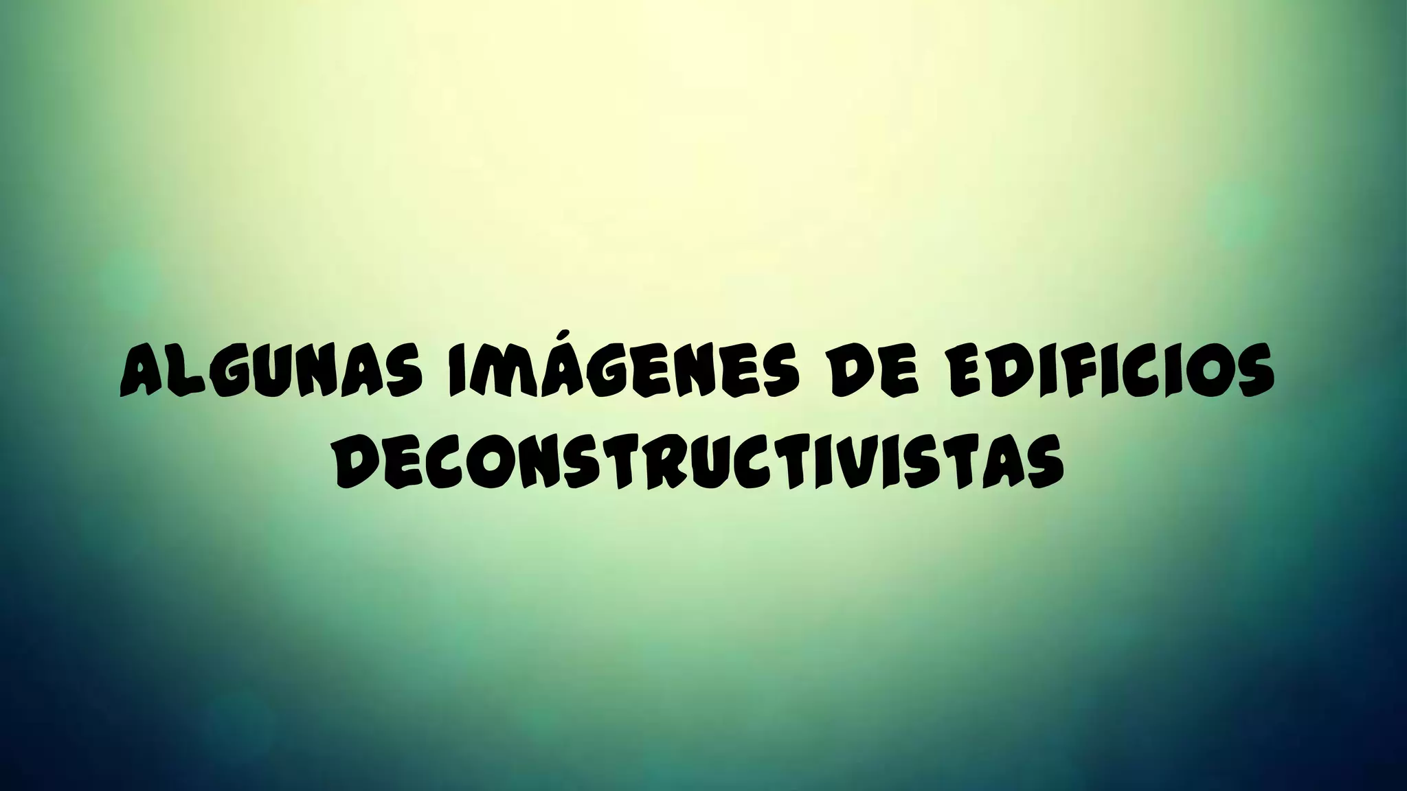 Algunas Imágenes de Edificios
     Deconstructivistas
 
