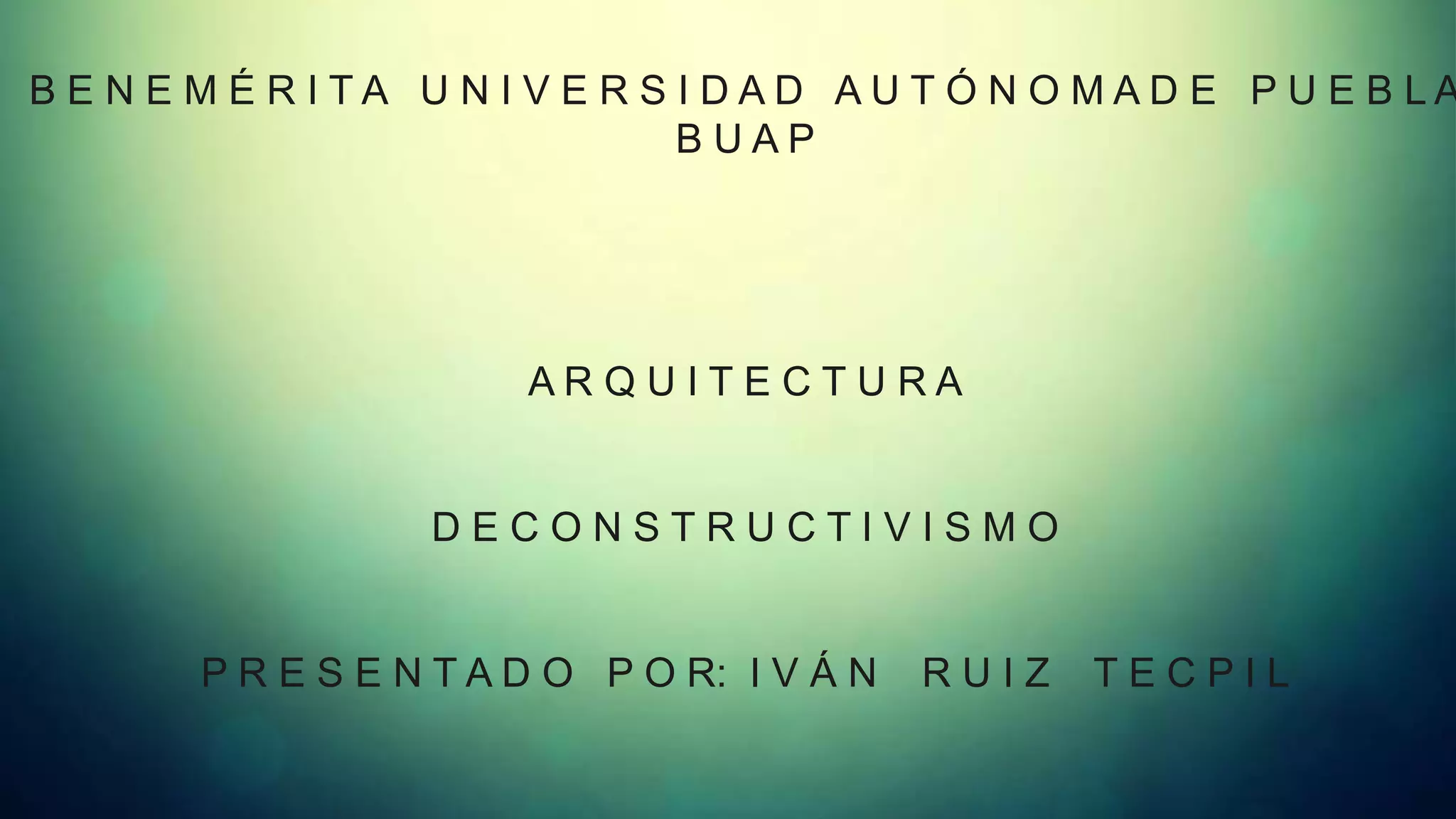 B E N E M É R I TA U N I V E R S I DAD AU T Ó N O MAD E P U E B LA
                                 BUAP




                       AR QUITECTU RA


                  DECONSTRUCTIVISMO


       P R E S E N T A D O P O R: I V Á N   RUIZ   TECPIL
 