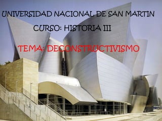 UNIVERSIDAD NACIONAL DE SAN MARTIN
CURSO: HISTORIA III
TEMA: DECONSTRUCTIVISMO
 