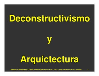 Deconstructivismo

                                                    y

             Arquictectura
Rodolfo-J. Rodríguez-R. E-mail: rodolfor@cariari.ucr.ac.cr / U.R.L.: http://cariari.ucr.ac.cr/~rodolfor   1
 