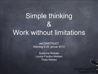 Simple thinking
          &
Work without limitations
         deCONSTRUCT
      Mandag d.28. januar 2013

         Susanne Rubæk
       Louise Fredbo-Nielsen
           Theis Reibke
 