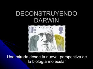 DECONSTRUYENDO
        DARWIN




Una mirada desde la nueva perspectiva de
          la biología molecular
 