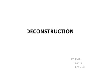 DECONSTRUCTION
BY: PAYAL
RICHA
ROSHANI
 