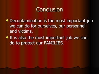 Conclusion Decontamination is the most important job we can do for ourselves, our personnel and victims. It is also the most important job we can do to protect our FAMILIES. 