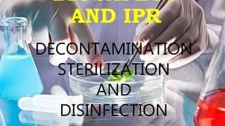 BIOSAFETY
AND IPR
DECONTAMINATION
STERILIZATION
AND
DISINFECTION
 