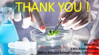 THANK YOU !
By:
BHAVINI K
II BSc Biotechnology
Nehru Arts and Science College, Coimbatore
 