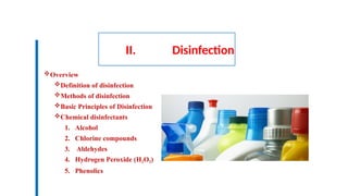 II. Disinfection
Overview
Definition of disinfection
Methods of disinfection
Basic Principles of Disinfection
Chemical disinfectants
1. Alcohol
2. Chlorine compounds
3. Aldehydes
4. Hydrogen Peroxide (H2O2)
5. Phenolics
 