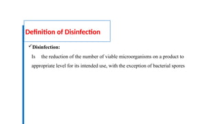 Definition of Disinfection
Disinfection:
Is the reduction of the number of viable microorganisms on a product to
appropriate level for its intended use, with the exception of bacterial spores
 