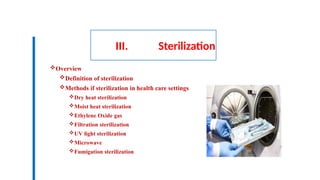 III. Sterilization
Overview
Definition of sterilization
Methods if sterilization in health care settings
Dry heat sterilization
Moist heat sterilization
Ethylene Oxide gas
Filtration sterilization
UV light sterilization
Microwave
Fumigation sterilization
 