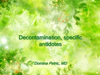Decontamination, specific
antidotes
Domina Petric, MD
 