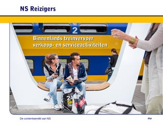 NS Reizigers
De contentwereld van NS
Binnenlands treinvervoerBinnenlands treinvervoer
verkoop- en serviceactiviteitenverkoop- en serviceactiviteiten
 