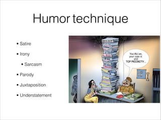 Humor technique
• Satire
• Irony
• Sarcasm
• Parody
• Juxtaposition
• Understatement