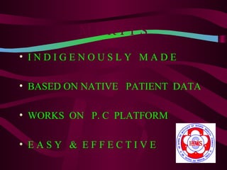 MERITS
• INDIGENOUSLY MADE

• BASED ON NATIVE PATIENT DATA

• WORKS ON P. C PLATFORM

• EASY & EFFECTIVE
 
