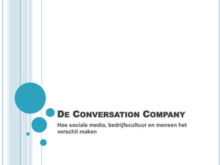 DE CONVERSATION COMPANY
Hoe sociale media, bedrijfscultuur en mensen het
verschil maken
 