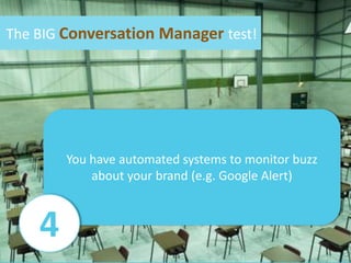 The BIG Conversation Manager test!<br />You have automatedsystems to monitor buzzaboutyour brand (e.g. Google Alert)<br />...