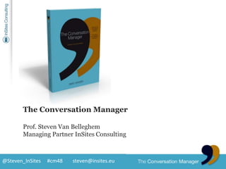 The Conversation Manager Prof. Steven Van Belleghem Managing Partner InSites Consulting 