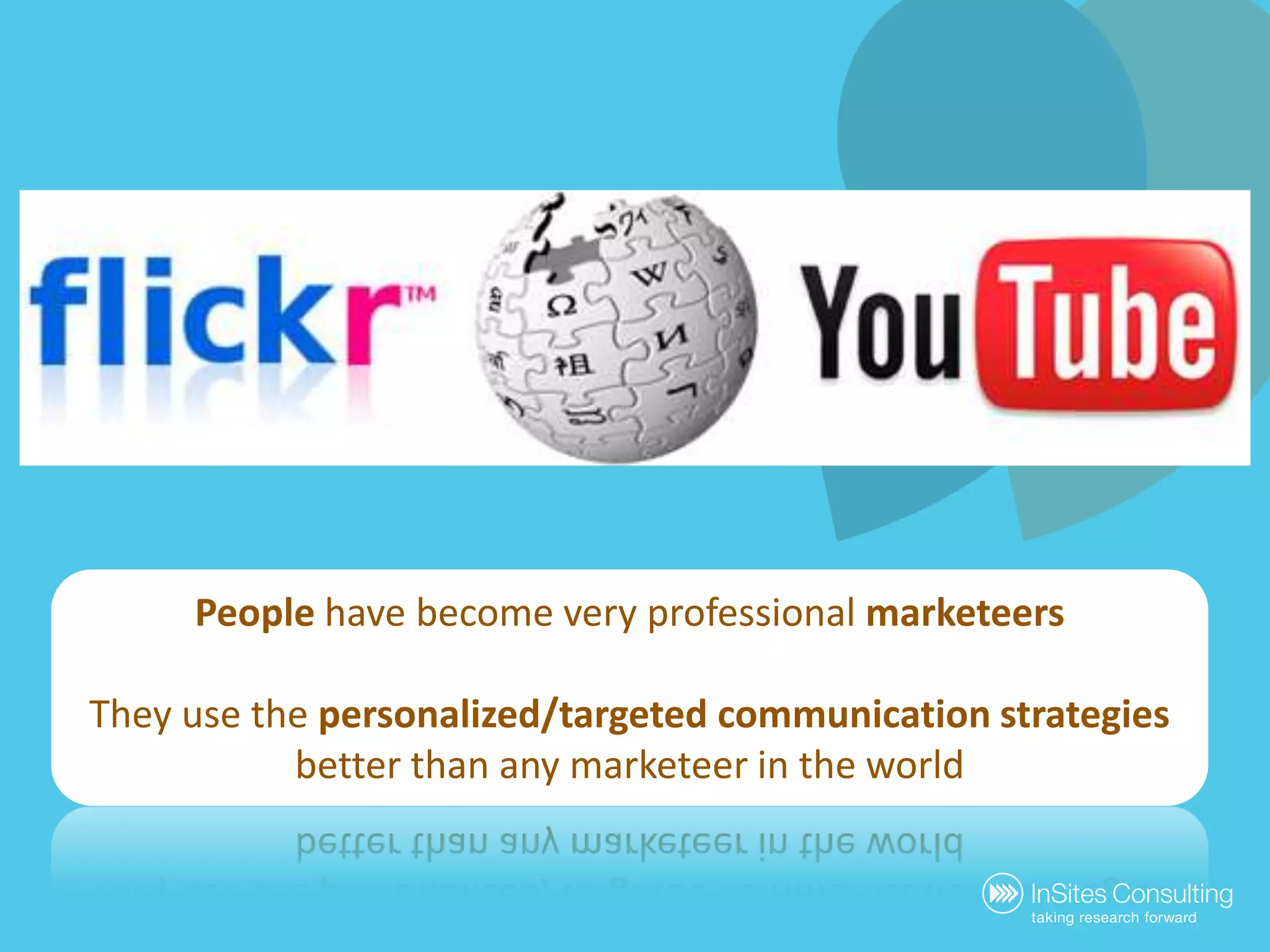 People have become very professional marketeersThey use the personalized/targeted communication strategiesbetter than any marketeer in the world