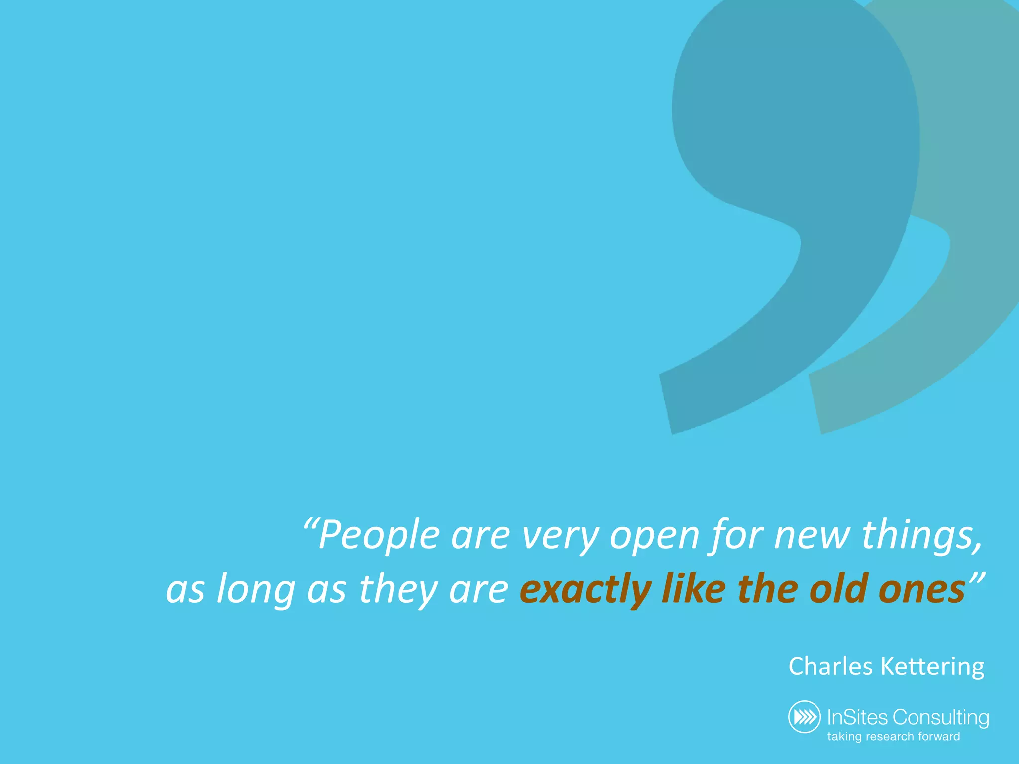 “People are very open fornewthings,as long as they are exactlylike the oldones”Charles Kettering