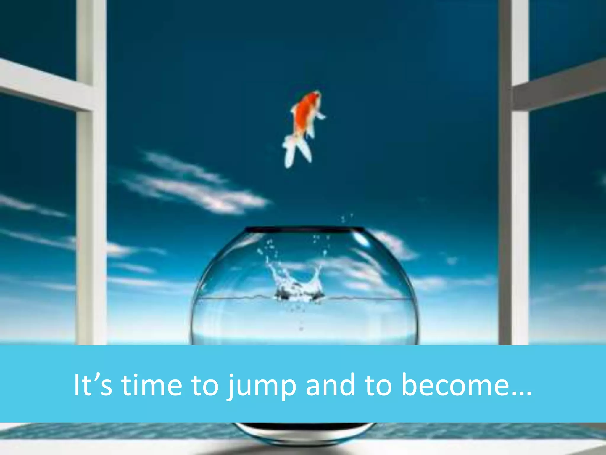 It’s time to jump and to become…