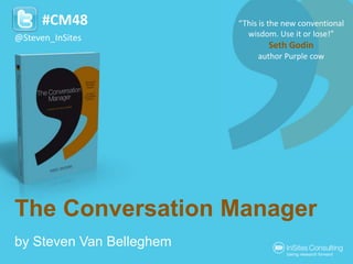 The Conversation Manager
by Steven Van Belleghem
#CM48
@Steven_InSites
“This is the new conventional
wisdom. Use it or lose!”
Seth Godin
author Purple cow
 