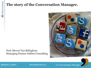 The story of the Conversation Manager. Prof. Steven Van Belleghem Managing Partner InSites Consulting 