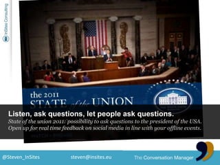 Listen, ask questions, let people ask questions.<br />State of the union 2011: possibility to ask questions to the preside...
