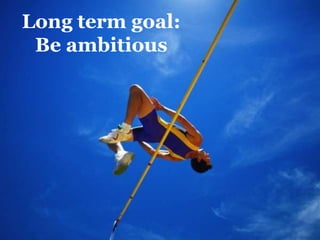 Long term goal:Be ambitious<br />